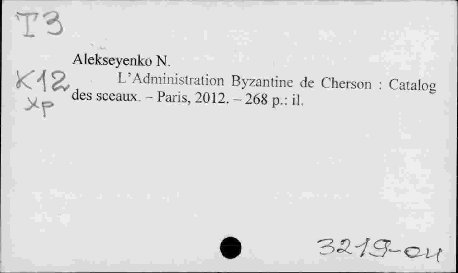 ﻿Alekseyenko N.
L’Administration Byzantine de Cherson : Catalog des sceaux. - Paris, 2012. - 268 p.: il.